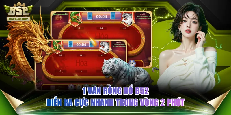 1 ván Rồng Hổ B52 diễn ra cực nhanh trong vòng 2 phút
