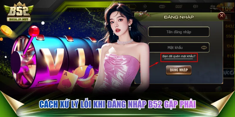 Cách xử lý lỗi khi đăng nhập B52 gặp phải