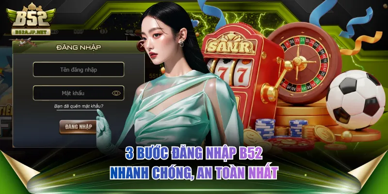 3 bước đăng nhập B52 nhanh chóng, an toàn nhất