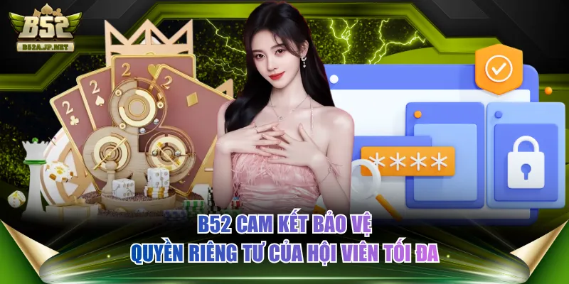 B52 cam kết bảo vệ quyền riêng tư của hội viên tối đa