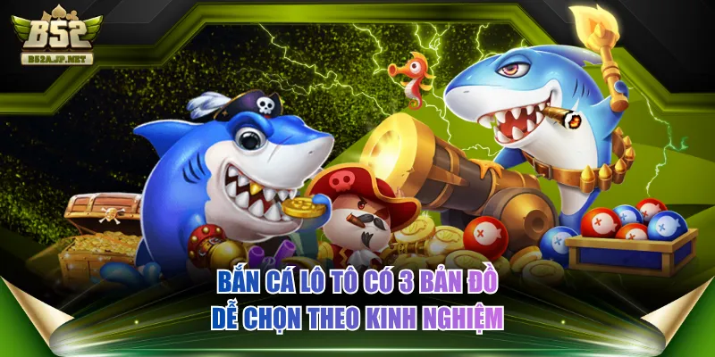 Bắn cá Lô Tô có 3 bản đồ dễ chọn theo kinh nghiệm