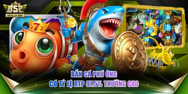 Bắn cá Phú Ông có tỷ lệ RTP 97.5% thưởng cao