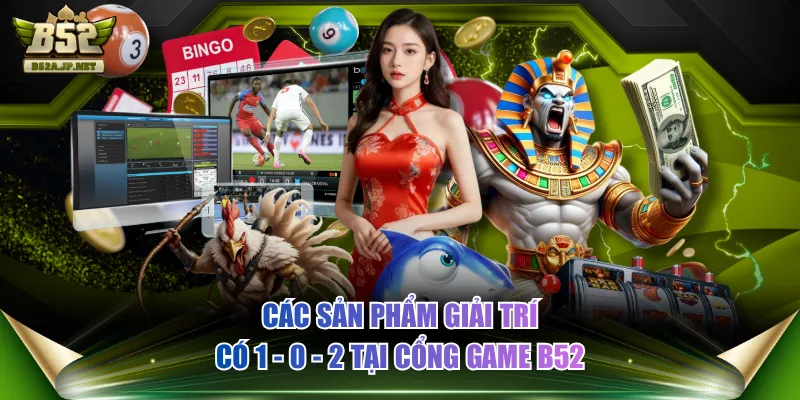 Các sản phẩm giải trí có 1 - 0 - 2 tại cổng game B52