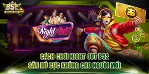 Cách Chơi Night Out B52 Săn Hũ Cực Khủng Cho Người Mới