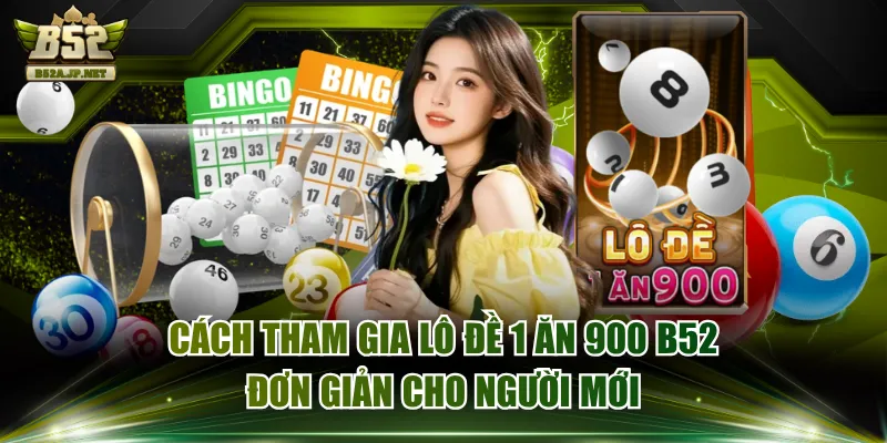 Cách Tham Gia Lô Đề 1 Ăn 900 B52 Đơn Giản Cho Người Mới