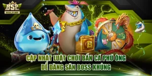 Cập Nhật Luật Chơi Bắn Cá Phú Ông Dễ Dàng Săn Boss Khủng
