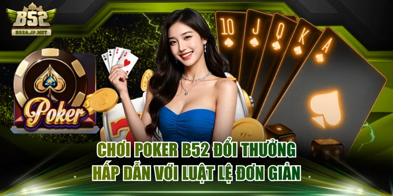 Chơi Poker B52 Đổi Thưởng Hấp Dẫn Với Luật Lệ Đơn Giản