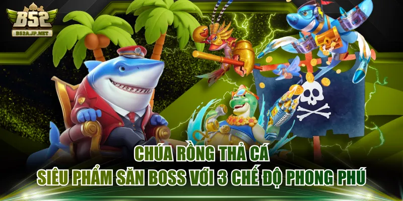 Chúa Rồng Thả Cá - Siêu Phẩm Săn Boss Với 3 Chế Độ Phong Phú
