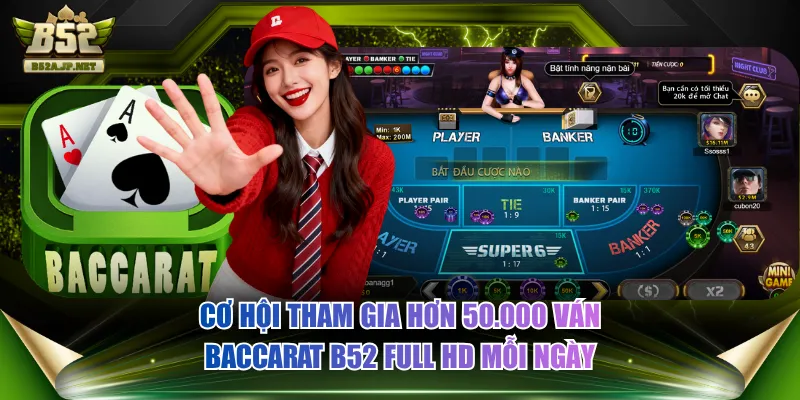 Cơ hội tham gia hơn 50.000 ván Baccarat B52 Full HD mỗi ngày