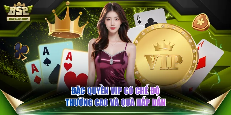 Đặc quyền VIP có chế độ thưởng cao và quà hấp dẫn
