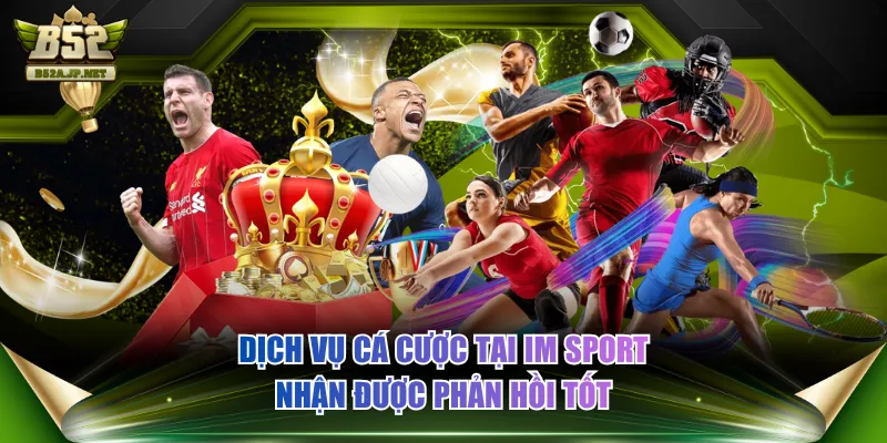 Dịch vụ cá cược tại IM SPORT nhận được phản hồi tốt
