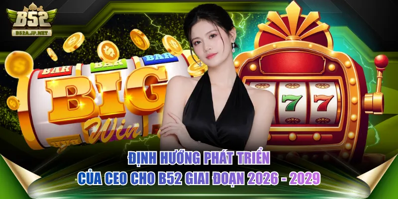 Định hướng phát triển của CEO cho B52 giai đoạn 2026 - 2029