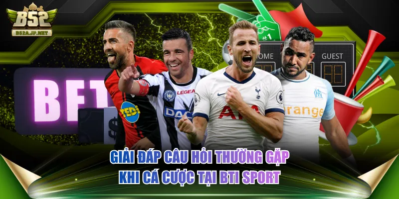 Giải đáp câu hỏi thường gặp khi cá cược tại BTi SPORT