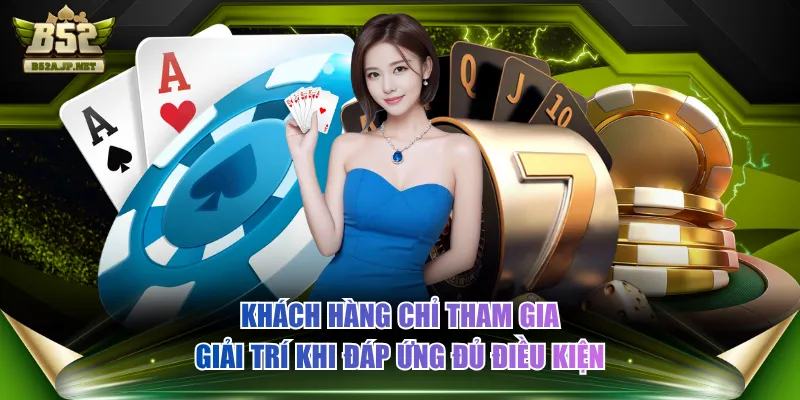 Khách hàng chỉ tham gia giải trí khi đáp ứng đủ điều kiện