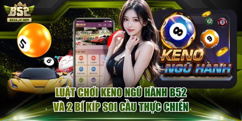 Luật Chơi Keno Ngũ Hành B52 Và 2 Bí Kíp Soi Cầu Thực Chiến