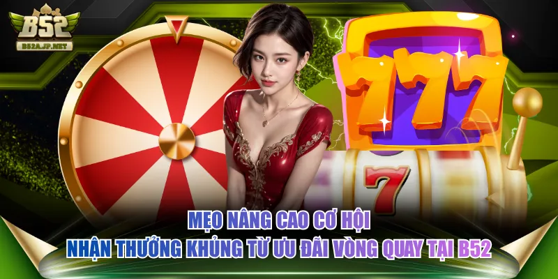 Mẹo nâng cao cơ hội nhận thưởng khủng từ ưu đãi vòng quay tại B52