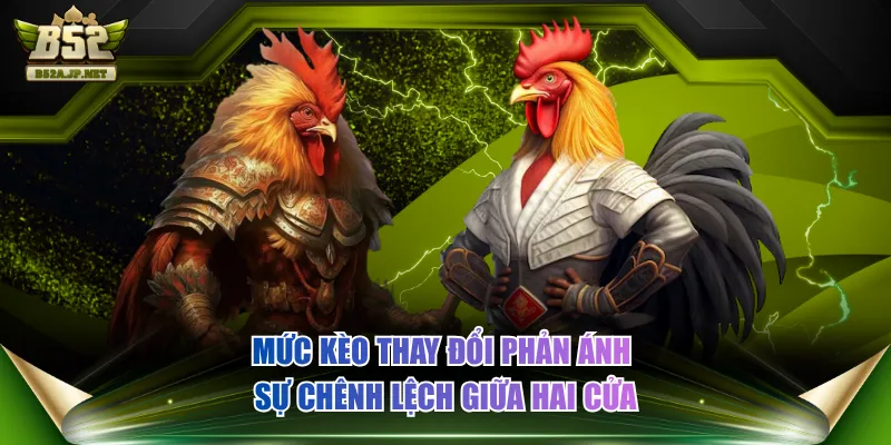 Mức kèo thay đổi phản ánh sự chênh lệch giữa hai cửa