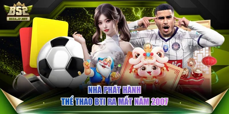 Nhà phát hành thể thao BTi ra mắt năm 2007