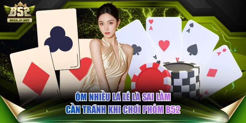 Ôm nhiều lá lẻ là sai lầm cần tránh khi chơi Phỏm B52