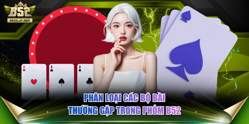 Phân loại các bộ bài thường gặp trong Phỏm B52