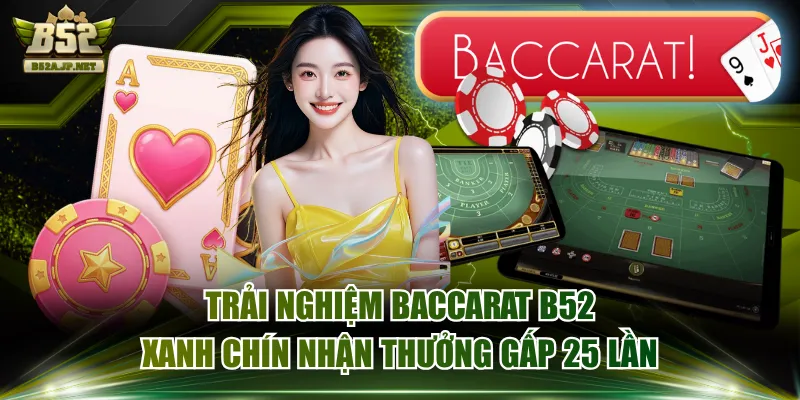 Trải Nghiệm Baccarat B52 Xanh Chín Nhận Thưởng Gấp 25 Lần
